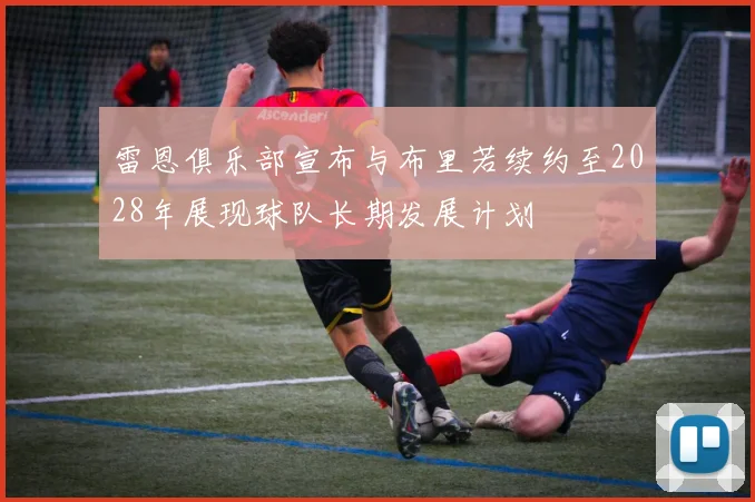 雷恩俱乐部宣布与布里若续约至2028年展现球队长期发展计划