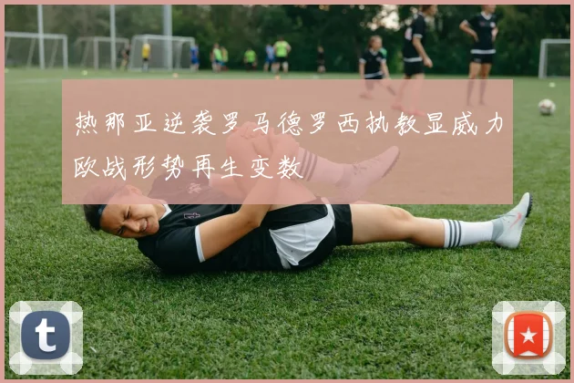 热那亚逆袭罗马德罗西执教显威力欧战形势再生变数